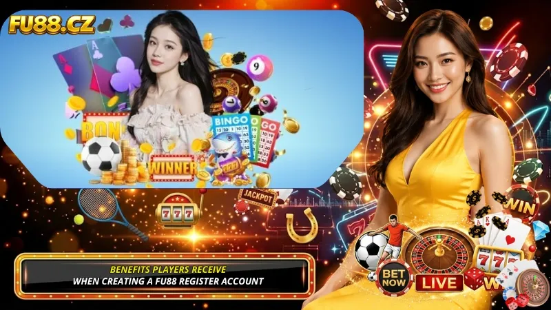 Benefits Players Receive When Creating a FU88 Register Account