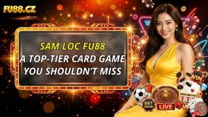 FU88 Sam Loc – A Top-Tier Card Game You Shouldn’t Miss